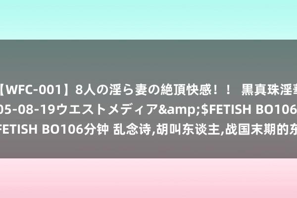 【WFC-001】8人の淫ら妻の絶頂快感！！ 黒真珠淫華帳</a>2005-08-19ウエストメディア&$FETISH BO106分钟 乱念诗，胡叫东谈主，战国末期的东谈主太超前