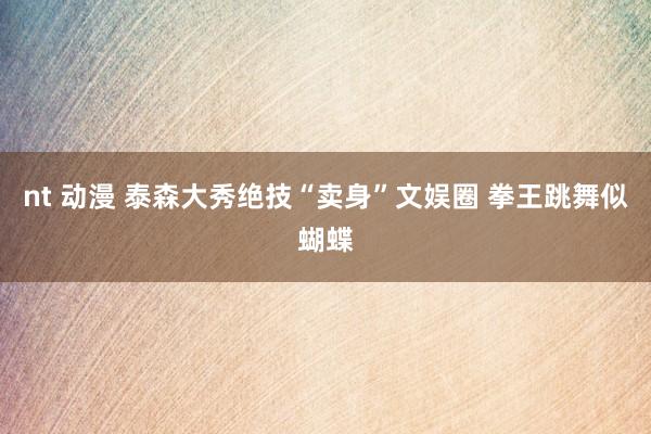 nt 动漫 泰森大秀绝技“卖身”文娱圈 拳王跳舞似蝴蝶