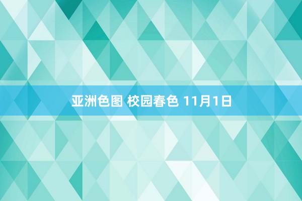 亚洲色图 校园春色 11月1日