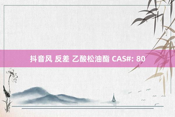 抖音风 反差 乙酸松油酯 CAS#: 80