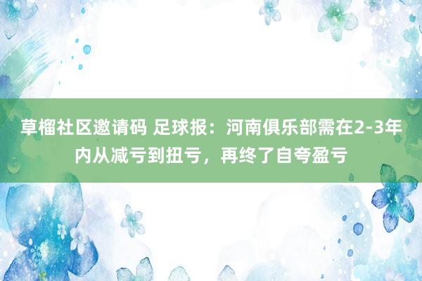 草榴社区邀请码 足球报：河南俱乐部需在2-3年内从减亏到扭亏，再终了自夸盈亏