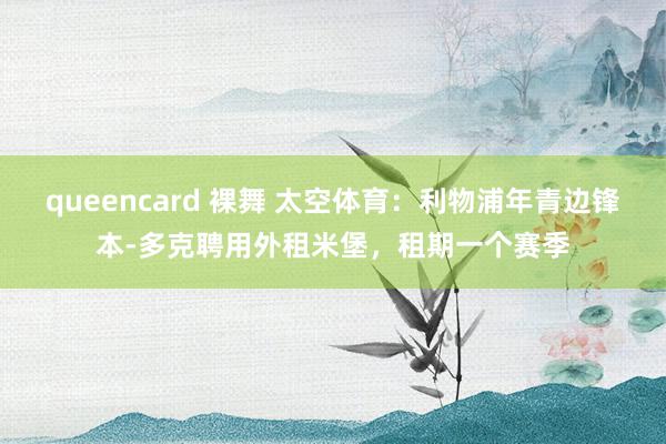 queencard 裸舞 太空体育：利物浦年青边锋本-多克聘用外租米堡，租期一个赛季