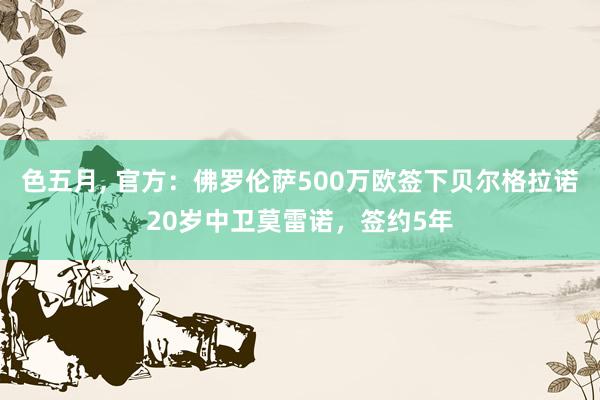 色五月， 官方：佛罗伦萨500万欧签下贝尔格拉诺20岁中卫莫雷诺，签约5年