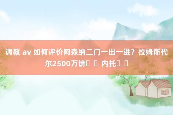 调教 av 如何评价阿森纳二门一出一进？拉姆斯代尔2500万镑➡️内托⬅️