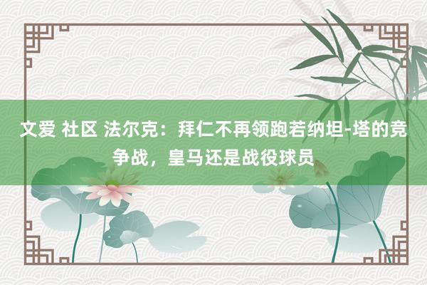 文爱 社区 法尔克：拜仁不再领跑若纳坦-塔的竞争战，皇马还是战役球员