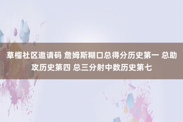 草榴社区邀请码 詹姆斯糊口总得分历史第一 总助攻历史第四 总三分射中数历史第七