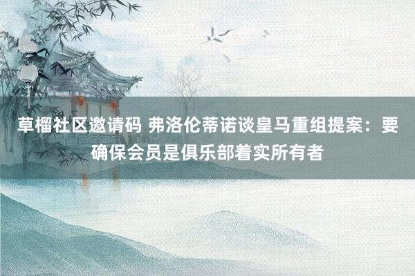 草榴社区邀请码 弗洛伦蒂诺谈皇马重组提案：要确保会员是俱乐部着实所有者