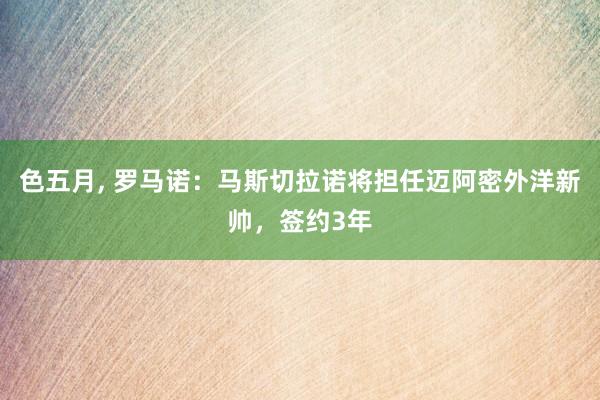 色五月， 罗马诺：马斯切拉诺将担任迈阿密外洋新帅，签约3年