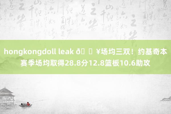 hongkongdoll leak 🔥场均三双！约基奇本赛季场均取得28.8分12.8篮板10.6助攻