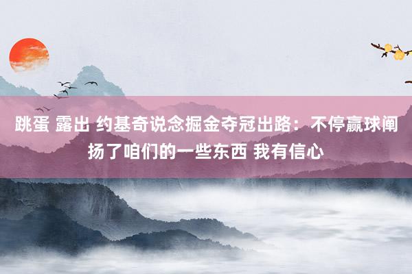 跳蛋 露出 约基奇说念掘金夺冠出路：不停赢球阐扬了咱们的一些东西 我有信心