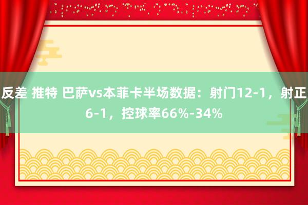 反差 推特 巴萨vs本菲卡半场数据：射门12-1，射正6-1，控球率66%-34%