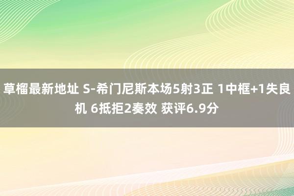 草榴最新地址 S-希门尼斯本场5射3正 1中框+1失良机 6抵拒2奏效 获评6.9分