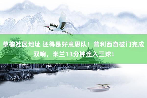 草榴社区地址 还得是好意思队！普利西奇破门完成双响，米兰13分钟连入三球！