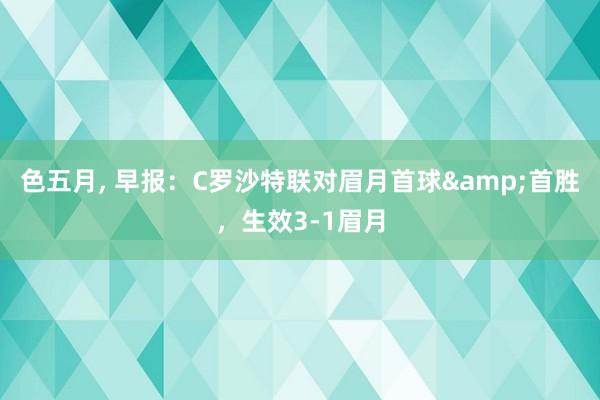 色五月， 早报：C罗沙特联对眉月首球&首胜，生效3-1眉月
