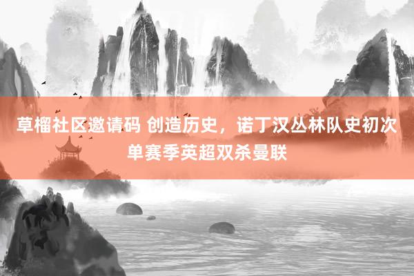 草榴社区邀请码 创造历史，诺丁汉丛林队史初次单赛季英超双杀曼联
